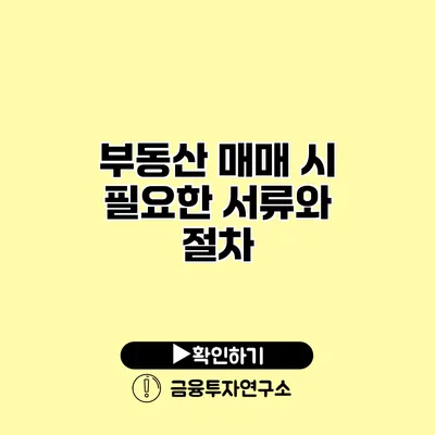 부동산 매매 시 필요한 서류와 절차