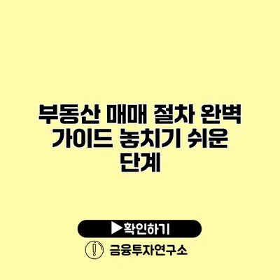 부동산 매매 절차 완벽 가이드 놓치기 쉬운 단계