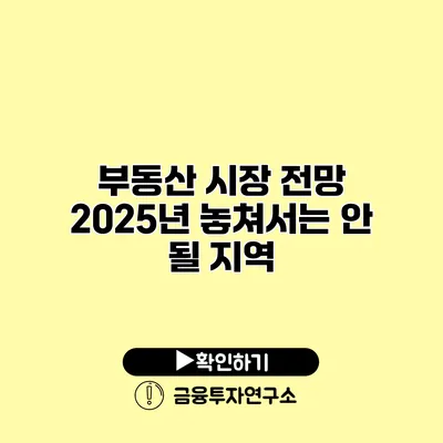 부동산 시장 전망 2025년 놓쳐서는 안 될 지역