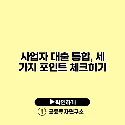 사업자 대출 통합, 세 가지 포인트 체크하기
