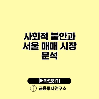 사회적 불안과 서울 매매 시장 분석