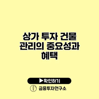 상가 투자 건물 관리의 중요성과 혜택