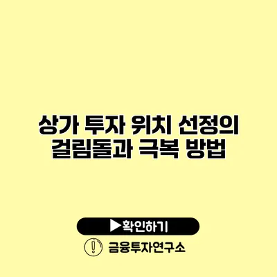 상가 투자 위치 선정의 걸림돌과 극복 방법