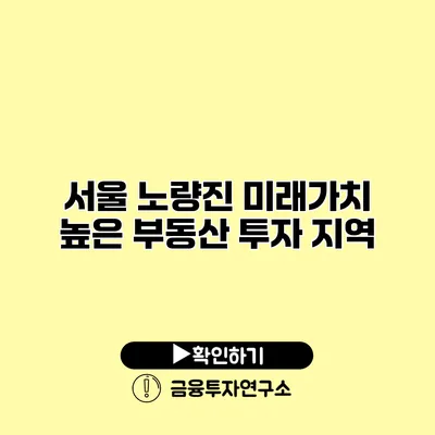 서울 노량진 미래가치 높은 부동산 투자 지역