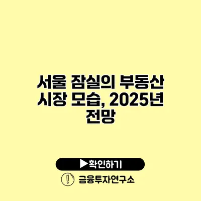 서울 잠실의 부동산 시장 모습, 2025년 전망