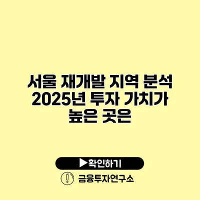 서울 재개발 지역 분석 2025년 투자 가치가 높은 곳은?