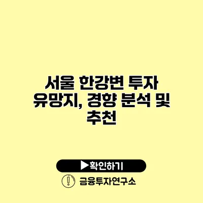 서울 한강변 투자 유망지, 경향 분석 및 추천