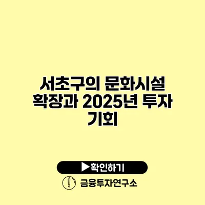 서초구의 문화시설 확장과 2025년 투자 기회