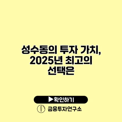 성수동의 투자 가치, 2025년 최고의 선택은?