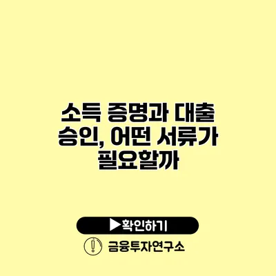 소득 증명과 대출 승인, 어떤 서류가 필요할까?