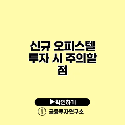 신규 오피스텔 투자 시 주의할 점