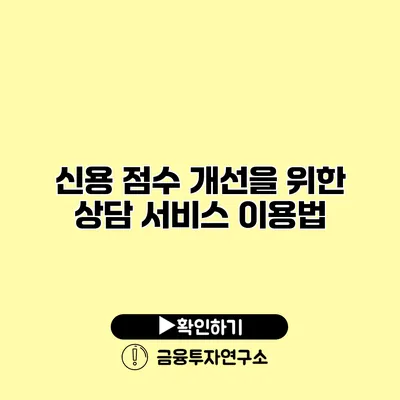 신용 점수 개선을 위한 상담 서비스 이용법