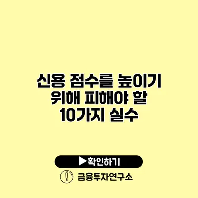 신용 점수를 높이기 위해 피해야 할 10가지 실수