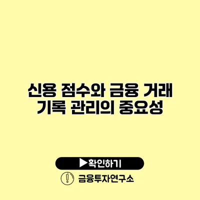 신용 점수와 금융 거래 기록 관리의 중요성