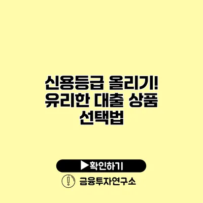 신용등급 올리기! 유리한 대출 상품 선택법