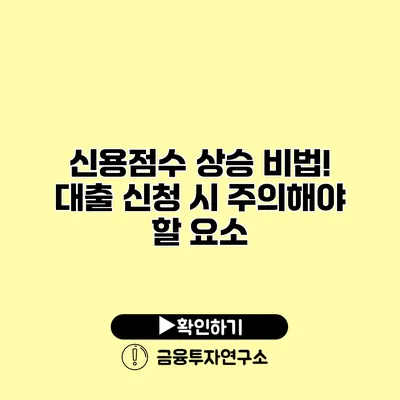 신용점수 상승 비법! 대출 신청 시 주의해야 할 요소