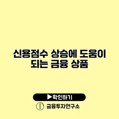 신용점수 상승에 도움이 되는 금융 상품