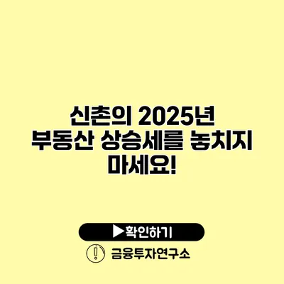 신촌의 2025년 부동산 상승세를 놓치지 마세요!