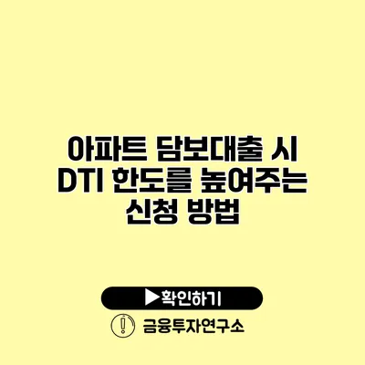 아파트 담보대출 시 DTI 한도를 높여주는 신청 방법