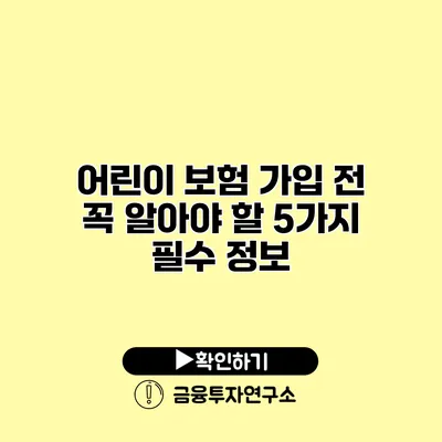 어린이 보험 가입 전 꼭 알아야 할 5가지 필수 정보