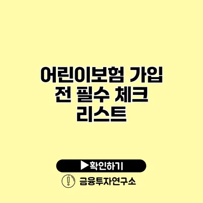 어린이보험 가입 전 필수 체크 리스트