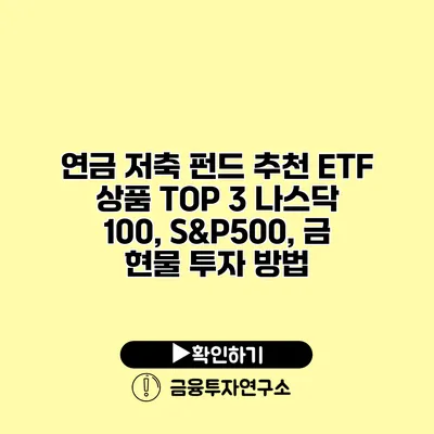 연금 저축 펀드 추천 ETF 상품 TOP 3 나스닥 100, S&P500, 금 현물 투자 방법