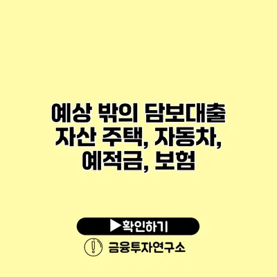 예상 밖의 담보대출 자산 주택, 자동차, 예적금, 보험