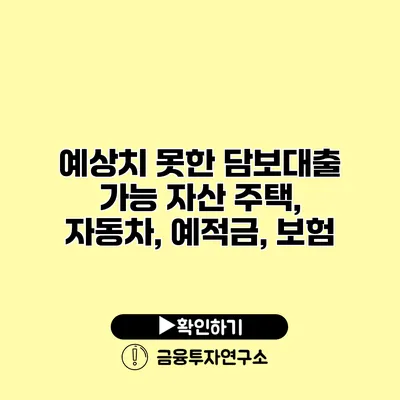 예상치 못한 담보대출 가능 자산 주택, 자동차, 예적금, 보험