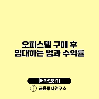 오피스텔 구매 후 임대하는 법과 수익률