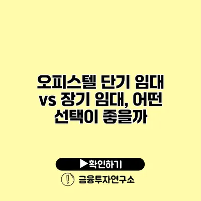 오피스텔 단기 임대 vs 장기 임대, 어떤 선택이 좋을까?