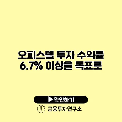 오피스텔 투자 수익률 6.7% 이상을 목표로