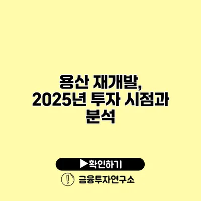 용산 재개발, 2025년 투자 시점과 분석