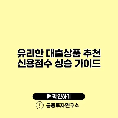 유리한 대출상품 추천 신용점수 상승 가이드