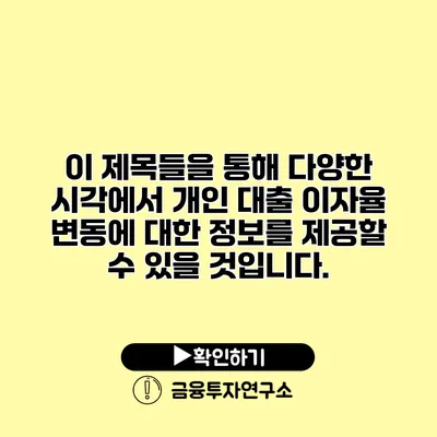 이 제목들을 통해 다양한 시각에서 개인 대출 이자율 변동에 대한 정보를 제공할 수 있을 것입니다.