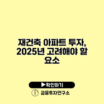 재건축 아파트 투자, 2025년 고려해야 할 요소