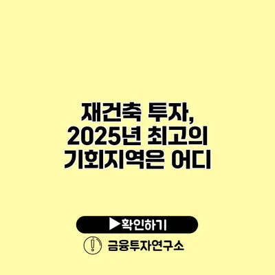 재건축 투자, 2025년 최고의 기회지역은 어디?