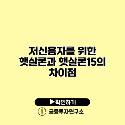 저신용자를 위한 햇살론과 햇살론15의 차이점