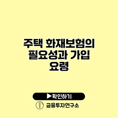 주택 화재보험의 필요성과 가입 요령