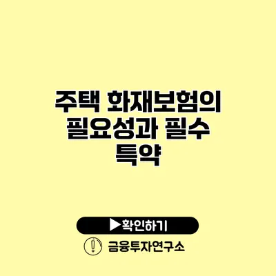 주택 화재보험의 필요성과 필수 특약