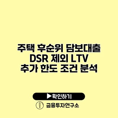 주택 후순위 담보대출 DSR 제외 LTV 추가 한도 조건 분석