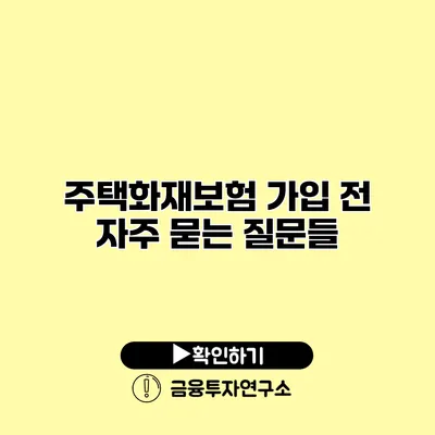 주택화재보험 가입 전 자주 묻는 질문들