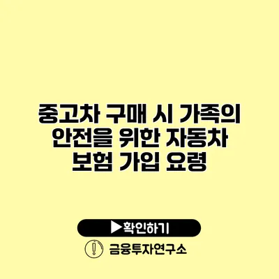 중고차 구매 시 가족의 안전을 위한 자동차 보험 가입 요령