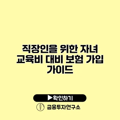 직장인을 위한 자녀 교육비 대비 보험 가입 가이드