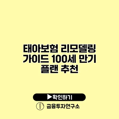 태아보험 리모델링 가이드 100세 만기 플랜 추천