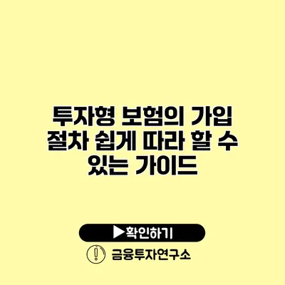 투자형 보험의 가입 절차 쉽게 따라 할 수 있는 가이드