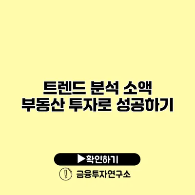 트렌드 분석 소액 부동산 투자로 성공하기