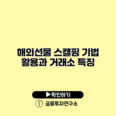 해외선물 스캘핑 기법 활용과 거래소 특징