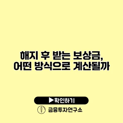 해지 후 받는 보상금, 어떤 방식으로 계산될까?