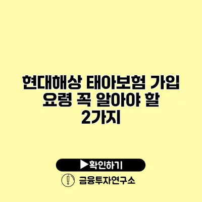 현대해상 태아보험 가입 요령 꼭 알아야 할 2가지