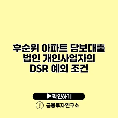 후순위 아파트 담보대출 법인 개인사업자의 DSR 예외 조건